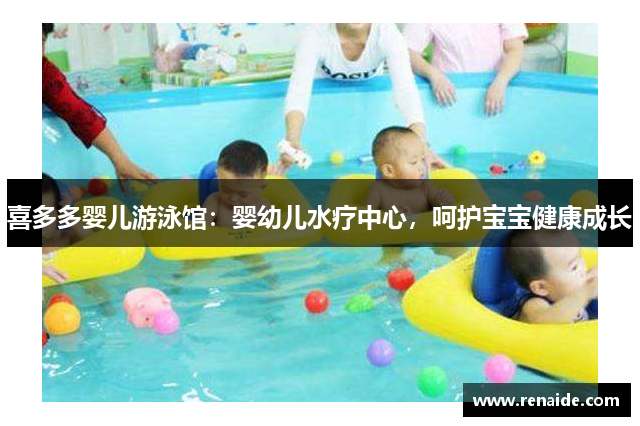 喜多多婴儿游泳馆：婴幼儿水疗中心，呵护宝宝健康成长