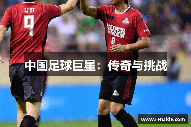 中国足球巨星：传奇与挑战